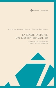 Marlène Albert Llorca et Pierre Rouillard - La Dame d'Elche, un destin singulier - Essai sur les réceptions d'une statue ibérique.