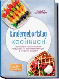 Kindergeburtstag Kochbuch: Die leckersten und kinderleichten Partyrezepte für strahlende Kinderaugen &amp; entspannte Gastgeber – inkl. Cake Pops, Popcorn, Getränke uvm.