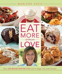 Marlene Koch - Eat More of What You Love - Over 200 Brand-New Recipes Low in Sugar, Fat, and Calories.