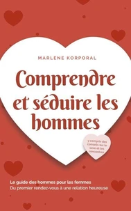 Comprendre et séduire les hommes Le guide des hommes pour les femmes Du premier rendez-vous à une relation heureuse - y compris des conseils sur le sexe et les rencontres