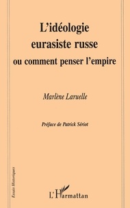 Marlène Laruelle - L'idéologie eurasiste russe ou Comment penser l'empire.