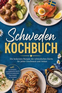 Schweden Kochbuch: Die leckersten Rezepte der schwedischen Küche für jeden Geschmack und Anlass – inkl. Brotrezepten, Smörgåsbord & Snacks, Soßen & Aufstrichen, Fika-Gebäck & Getränken
