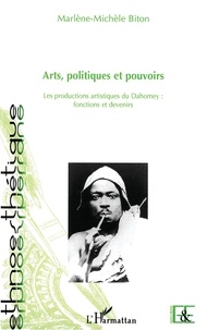 Marlène-Michèle Biton - Arts, politiques et pouvoirs - Les productions artistiques de Dahomey (Bénin) : fonctions et devenirs.