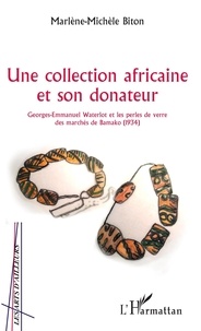 Marlène-Michèle Biton - Une collection africaine et son donateur - Georges-Emmanuel Waterlot et les perles de verre des marchés de Bamako (1934).