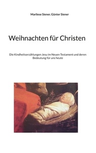 Marliese Siener et Günter Siener - Weihnachten für Christen - Die Kindheitserzählungen Jesu im Neuen Testament und deren Bedeutung für uns heute.