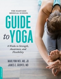 Marlynn Wei et James E. Groves - The Harvard Medical School Guide to Yoga - 8 Weeks to Strength, Awareness, and Flexibility.