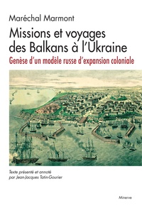 Marmont Marechal - Missions et voyages des Balkans à l'Ukraine - Genèse d'un modèle russe d'expansion coloniale.
