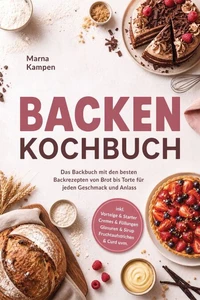 Backen Kochbuch: Das Backbuch mit den besten Backrezepten von Brot bis Torte für jeden Geschmack und Anlass – inkl. Vorteige & Starter, Cremes & Füllungen, Glasuren & Sirup, Fruchtaufstrichen & Curd uvm.