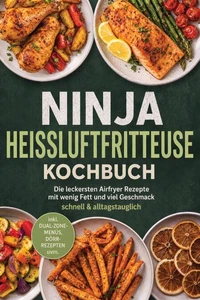 Ninja Heißluftfritteuse Kochbuch: Die leckersten Airfryer Rezepte mit wenig Fett und viel Geschmack – schnell & alltagstauglich – inkl. Dual-Zone-Menüs, Dörr-Rezepten uvm.