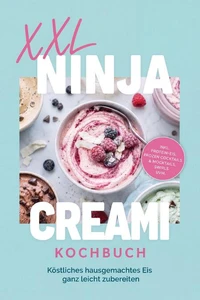 XXL Ninja Creami Kochbuch: Köstliches hausgemachtes Eis ganz leicht zubereiten – inkl. Protein-Eis, Frozen Cocktails & Mocktails, Swirls uvm.
