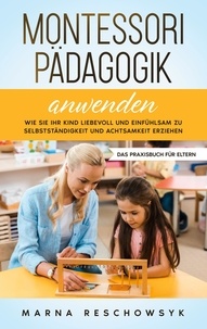 Marna Reschowsyk - Montessori Pädagogik anwenden - Das Praxisbuch für Eltern - Wie Sie Ihr Kind liebevoll und einfühlsam zu Selbstständigkeit und Achtsamkeit erziehen.