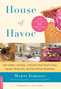 Marni Jameson - House of Havoc - How to Make -- and Keep -- a Beautiful Home Despite Cheap Spouses, Messy Kids, and Other Difficult Roommates.