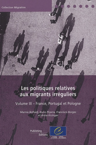Marnia Belhadj et Nuno Piçarra - Les politiques relatives aux migrants irréguliers - Volume 3, France, Portugal et Pologne.