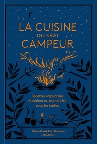 Marnie Hanel et Jen Stevenson - La cuisine du vrai campeur - Recettes inspirantes à cuisiner au coin du feu sous les étoiles.
