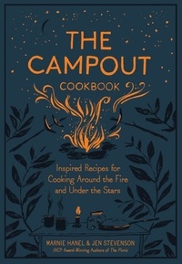 Marnie Hanel et Jen Stevenson - The Campout Cookbook - Inspired Recipes for Cooking Around the Fire and Under the Stars.