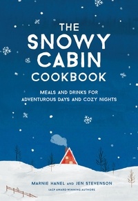 Marnie Hanel et Jen Stevenson - The Snowy Cabin Cookbook - Meals and Drinks for Adventurous Days and Cozy Nights.