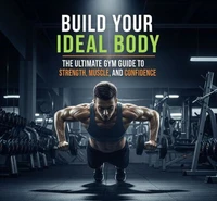 Build Your Ideal Body: The Ultimate Gym Guide to Strength, Muscle, and Confidence