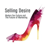 Selling Desire: Modern Sex Culture and the Future of Marketing