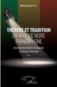Marouba Fall - Théâtre et tradition en Afrique noire francophone - Exemple du théâtre sénégalais de langue française.