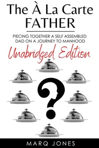 The Á La Carte Father: Unabridged Edition Piecing together a self-assembled Dad on a Journey to Manhood