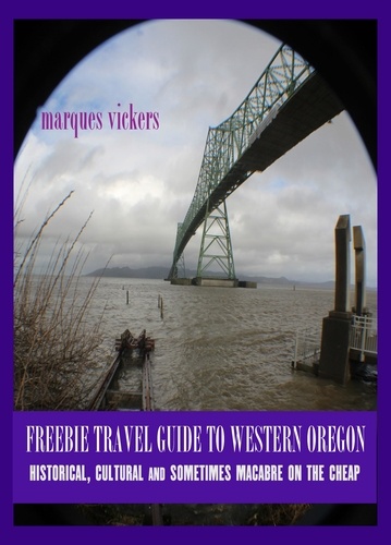  Marques Vickers - Freebie Travel Guide to Western Oregon: Historical, Cultural and Sometimes Macabre on the Cheap.
