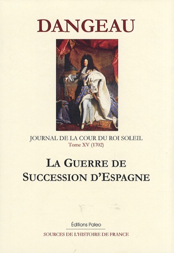  Marquis de Dangeau - Journal d'un courtisan à la Cour du Roi Soleil - Tome 15, La guerre de succession d'Espagne (1702).