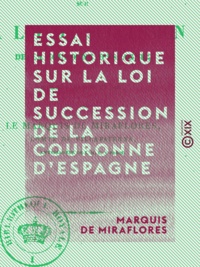 Marquis de Miraflores - Essai historique sur la loi de succession de la couronne d'Espagne.
