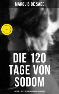 Marquis de Sade: Die 120 Tage von Sodom - Justine - Juliette - Die Philosophie im Boudoir