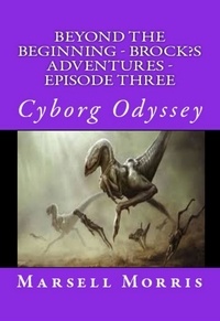  Marsell Morris - Beyond the Beginning - Brock’s Adventures - Episode Three - Cyborg Odyssey - Beyond The Beginning - Brock’s Adventures, #3.