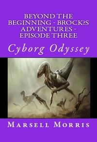 Beyond the Beginning - Brock’s Adventures - Episode Three - Cyborg Odyssey
