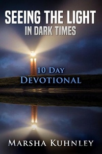  Marsha Kuhnley - Seeing The Light In Dark Times: 10 Day Devotional.