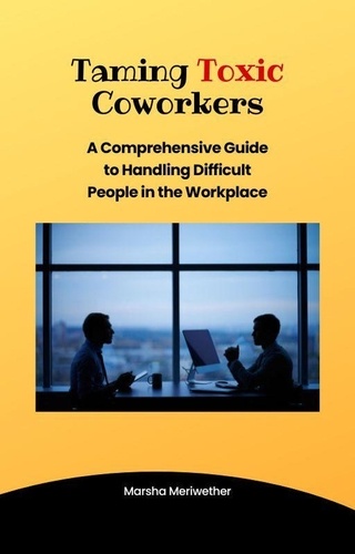  Marsha Meriwether - Taming  Toxic CoWorkers:A Comprehensive Guide to Handling Difficult People in the Workplace.