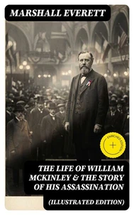 The Life of William McKinley & The Story of His Assassination (Illustrated Edition)