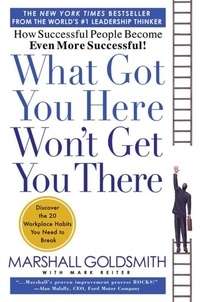 Marshall Goldsmith et Mark Reiter - What Got You Here Won't Get You There - How Successful People Become Even More Successful.