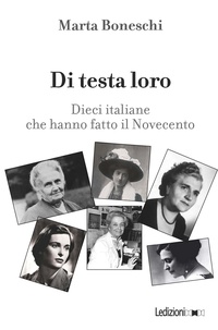 Marta Boneschi - Di testa loro - Dieci italiane che hanno fatto il Novecento.