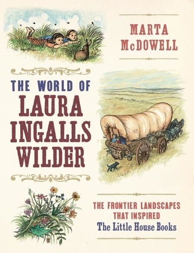 The World of Laura Ingalls Wilder. The Frontier Landscapes that Inspired the Little House Books