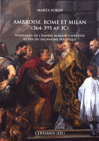 Marta Sordi - Ambroise, Rome et Milan (364-395 ap. JC) - Naissance de l'empire romain-chrétien et fin du paganisme politique.