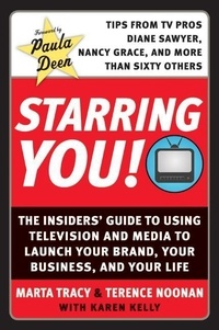 Marta Tracy et Terence Noonan - Starring You! - The Insiders' Guide to Using Television and Media to Launch Your Brand, Your Business, and Your Life.