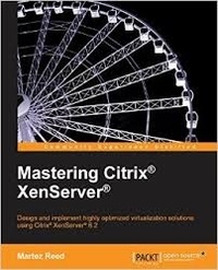Martez Reed - Mastering Citrix XenServer - Designand Implement Highly Optimized Virtualization Solutions Using Citrix XenServer 6.2.