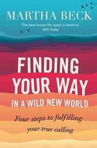 Martha Beck - Finding Your Way In A Wild New World - Four steps to fulfilling your true calling.