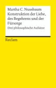 Joachim Schulte et Martha C. Nussbaum - Konstruktion der Liebe, des Begehrens und der Fürsorge - Drei philosophische Aufsätze.