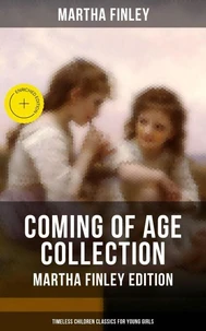 Coming of Age Collection - Martha Finley Edition (Timeless Children Classics for Young Girls)