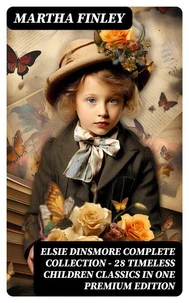 ELSIE DINSMORE Complete Collection – 28 Timeless Children Classics in One Premium Edition