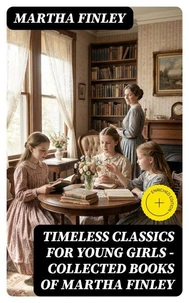 Timeless Classics For Young Girls - Collected Books of Martha Finley