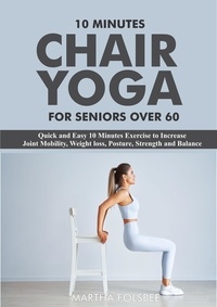  Martha Folsbee - 10 Minutes Chair Yoga For Seniors Over 60: Quick and Easy 10 Minutes Exercise to Increase Joint Mobility, Weight loss, Posture, Strength and Balance.