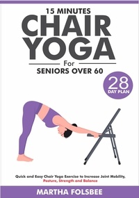  Martha Folsbee - 15 Minutes Chair Yoga For Seniors Over 60: Quick and Easy Chair Yoga Exercise to Increase Joint Mobility, Posture, Strength and Balance (With 28 Day Sample Plan).