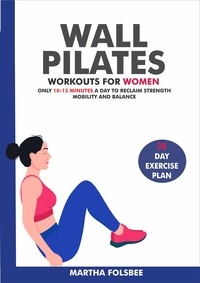  Martha Folsbee - Wall Pilates Workouts For Women: Only 10-15 Minutes a Day to Reclaim Strength, Mobility and Balance (28 Day Exercise Plan).