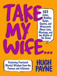 Martha Gradisher et Hugh Payne - Take My Wife - 523 Jokes, Riddles, Quips, Quotes, and Wisecracks About Love, Marriage, and the Battle of the Sexes.