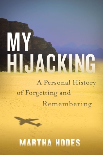 Martha Hodes - My Hijacking - A Personal History of Forgetting and Remembering.