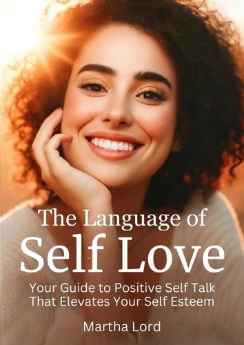  Martha Lord - The Language of Self Love Your Guide to Positive Self-Talk that elevates your self esteem..